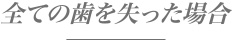 全ての歯を失った場合