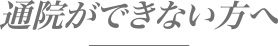 通院ができない方へ