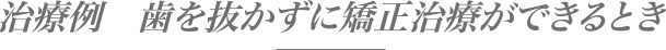 治療例　歯を抜かずに矯正治療ができるとき